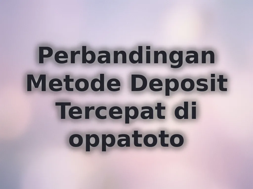 Perbandingan Metode Deposit Tercepat di oppatoto