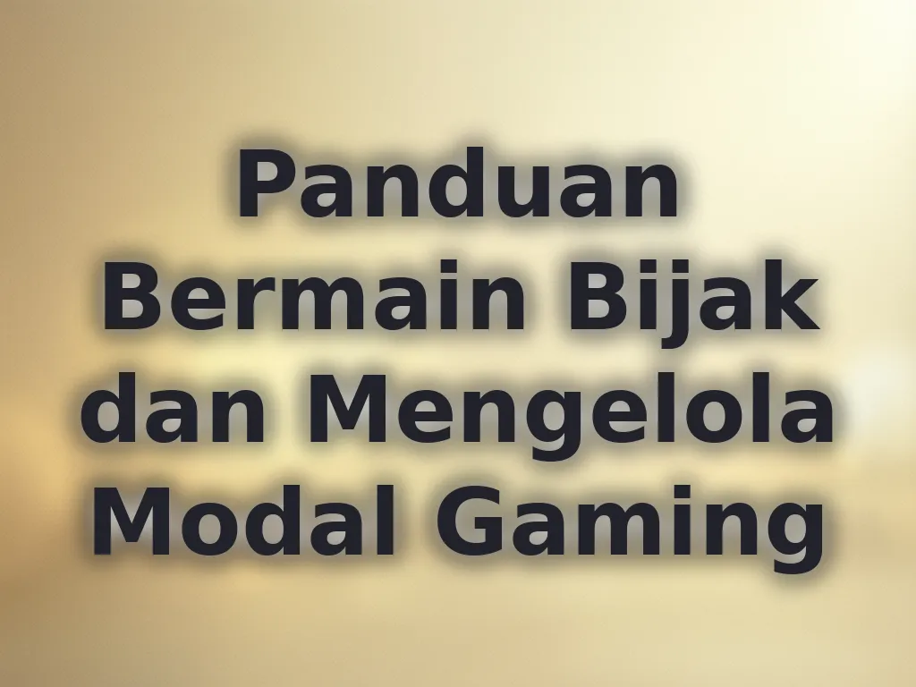 Panduan Bermain Bijak dan Mengelola Modal Gaming