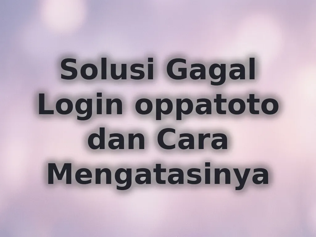 Solusi Gagal Login oppatoto dan Cara Mengatasinya