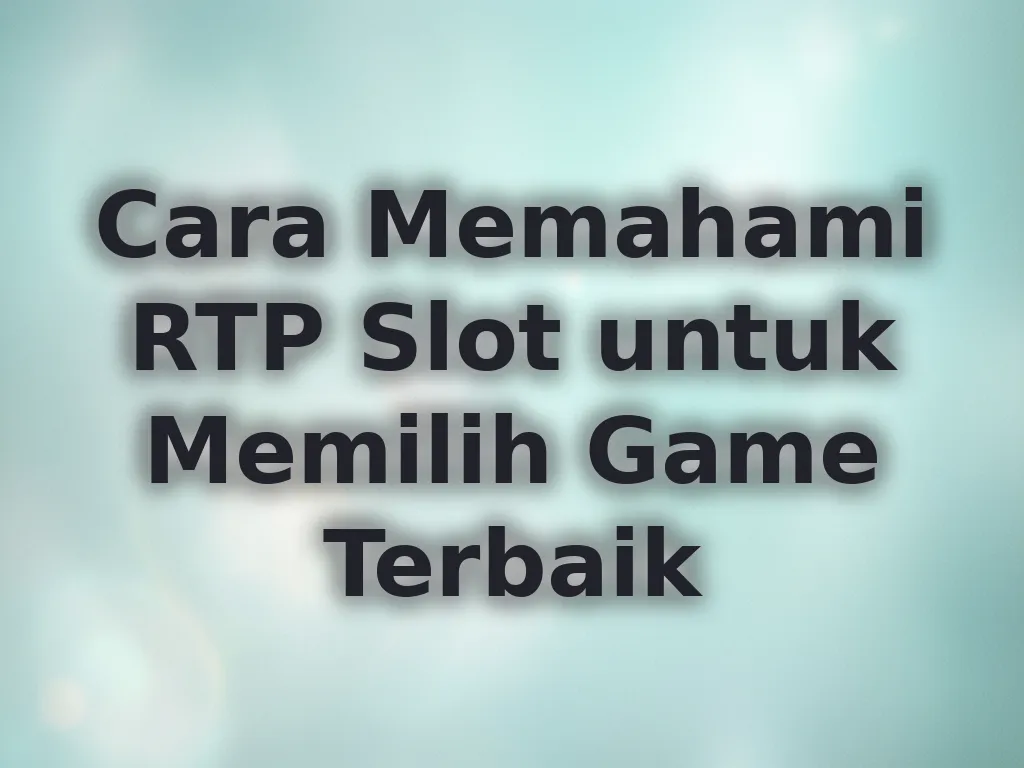 Cara Memahami RTP Slot untuk Memilih Game Terbaik